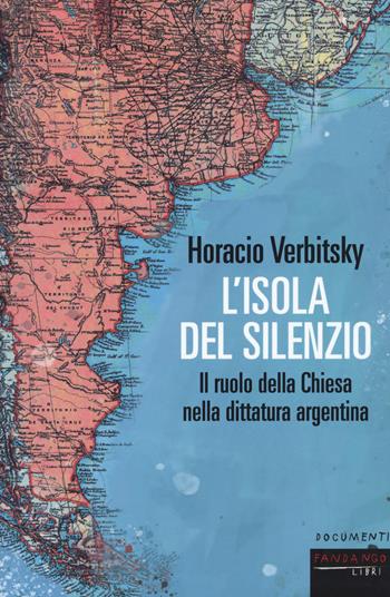 L' isola del silenzio. Il ruolo della Chiesa nella dittatura argentina - Horacio Verbitsky - Libro Fandango Libri 2021, Documenti | Libraccio.it