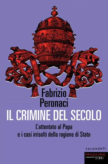 Il crimine del secolo. L'attentato al papa e i casi irrisolti della ragione di Stato - Fabrizio Peronaci - Libro Fandango Libri 2021, Documenti | Libraccio.it