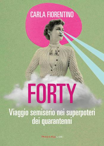 Forty. Viaggio semiserio nei superpoteri dei quarantenni - Carla Fiorentino - Libro Fandango Libri 2021 | Libraccio.it