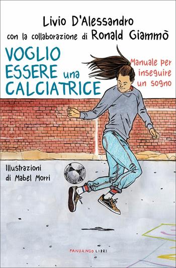 Voglio essere una calciatrice. Manuale per inseguire un sogno - Livio D'Alessandro, Ronald Giammò, Ronald Giammò - Libro Fandango Libri 2021, Documenti | Libraccio.it