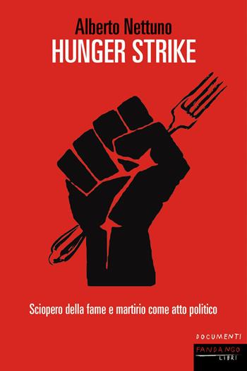 Hunger strike. Sciopero della fame e martirio come atto politico - Alberto Nettuno - Libro Fandango Libri 2024, Documenti | Libraccio.it