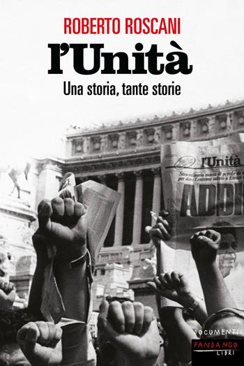 L'Unità. Una storia, tante storie - Roberto Roscani - Libro Fandango Libri 2024, Documenti | Libraccio.it