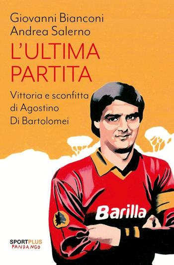 L'ultima partita. Vittoria e sconfitta di Agostino Di Bartolomei. Nuova ediz. - Giovanni Bianconi, Andrea Salerno - Libro Fandango Libri 2024, Sport plus | Libraccio.it