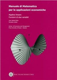 Manuale di matematica per le applicazioni economiche: algebra lineare, funzioni di due variabili - Juan G. Brida, Nicoletta Colletti - Libro Bozen-Bolzano University Press 2008 | Libraccio.it