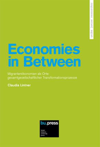 Economies in Between. Migrantenökonomien als Orte Gesamtgesellschaftlicher Transformationsprozesse - Claudia Lintner - Libro Bozen-Bolzano University Press 2015, Unibz Junior Researcher | Libraccio.it