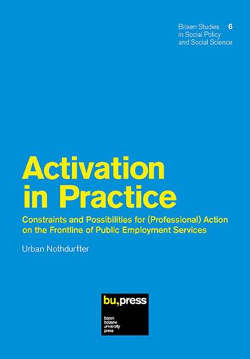 Activation in Practice. Constraints and Possibilities for (Professional) Action on the Frontline of Public Employment Services - Urban Nothdurfter - Libro Bozen-Bolzano University Press 2018, Brixener Studien | Libraccio.it