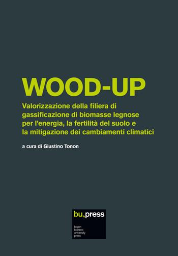 Wood-up. Valorizzazione della filiera di gassificazione di biomasse legnose per l'energia, la fertilità del suolo e la mitigazione dei cambiamenti climatici  - Libro Bozen-Bolzano University Press 2020 | Libraccio.it