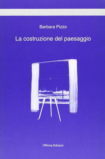 La costruzione del paesaggio - Barbara Pizzo - Libro Officina 2007, Quad. Dip. Interateneo pian. terr. e urb. | Libraccio.it