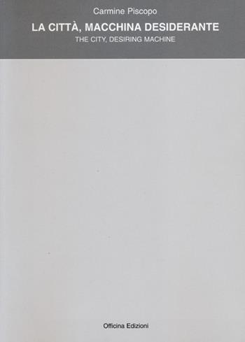 La città, macchina desiderante-The city. Desiring machine. Ediz. bilingue - Carmine Piscopo - Libro Officina 2013, Architetture e arti | Libraccio.it