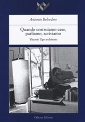 Quando costruiamo case parliamo, scriviamo. Vittorio Ugo architetto. Ediz. illustrata