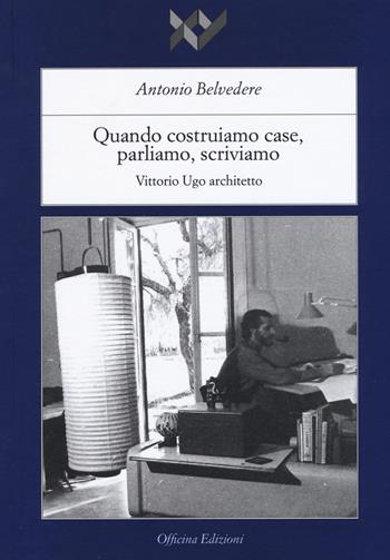 Quando costruiamo case parliamo, scriviamo. Vittorio Ugo architetto. Ediz. illustrata - Antonio Belvedere - Libro Officina 2016, I libri di XY | Libraccio.it