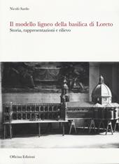 Il modello ligneo della Basilica di Loreto. Storia, rappresentazioni e rilievo. Ediz. illustrata