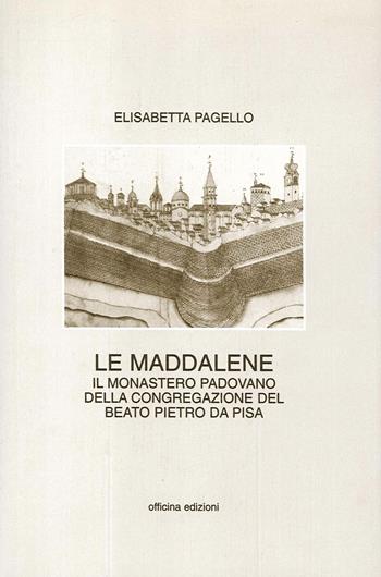 Le Maddalene. Il monastero padovano della Congregazione del beato Pietro da Pisa - Elisabetta Pagello - Libro Officina 1998, Fonti e docum. per la storia dell'archit. | Libraccio.it