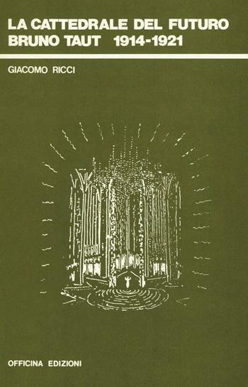 La cattedrale del futuro. Bruno Taut 1914-1921 - Giacomo Ricci - Libro Officina 1982 | Libraccio.it