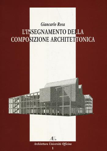 L'insegnamento della composizione architettonica. Ediz. illustrata - Giancarlo Rosa - Libro Officina 1999, Architettura università Officina | Libraccio.it