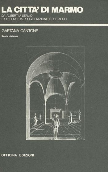 La città di marmo. Da Alberti a Serlio la storia tra progettazione e restauro - Gaetana Cantone - Libro Officina 1984 | Libraccio.it
