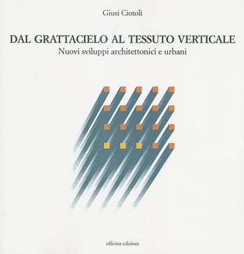 Dal grattacielo al tessuto verticale. Nuovi sviluppi architettonici e urbani - Giusi Ciotoli - Libro Officina 2018, Architettura | Libraccio.it