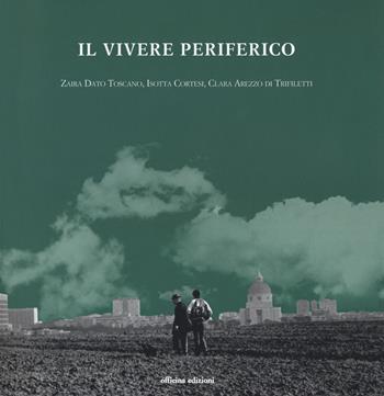 Il vivere periferico - Zaira Dato Toscano, Isotta Cortesi, Clara Arezzo di Trifiletti - Libro Officina 2018 | Libraccio.it