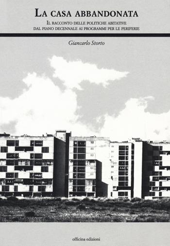 La casa abbandonata. Il racconto delle politiche abitative dal piano decennale ai programmi per le periferie - Giancarlo Storto - Libro Officina 2018, Architettura | Libraccio.it