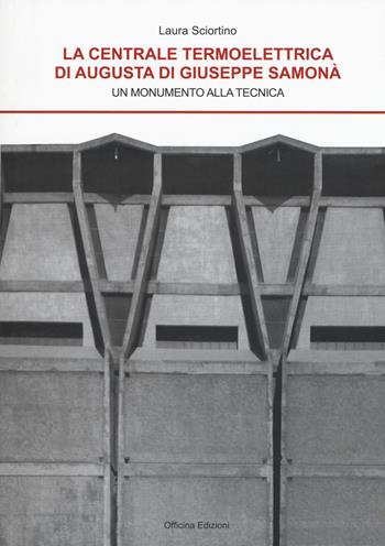 La centrale termoelettrica di Augusta di Giuseppe Samonà, Un monumento alla tecnica - Laura Sciortino - Libro Officina 2019, Architetture e arti | Libraccio.it