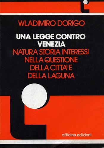 Una legge contro Venezia. Natura, storia, interessi nella questione della città e della laguna - Wladimiro Dorigo - Libro Officina 1973, Saggi | Libraccio.it