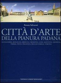 Città d'arte della pianura padana. Alessandria, Bologna, Brescia, Cremona, Lodi, Mantova, Modena, Parma, Pavia, Piacenza, Reggio Emilia, Verona - Renata Salvarani - Libro Cairo Publishing 2006 | Libraccio.it