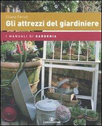 Gli attrezzi del giardiniere - Eliana Ferioli - Libro Cairo Publishing 2006, I manuali di gardenia | Libraccio.it