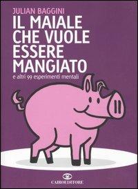 Il maiale che vuole essere mangiato e altri 99 esperimenti mentali - Julian Baggini - Libro Cairo Publishing 2006, Saggi | Libraccio.it