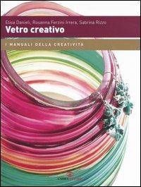 Vetro creativo - Elisa Danieli, Rosanna Ferzini Irrera, Sabrina Rizzo - Libro Cairo Publishing 2006, I manuali della creatività | Libraccio.it