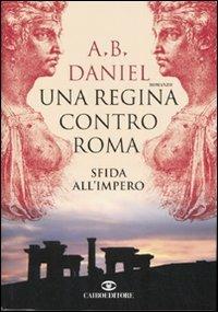 Una regina contro Roma. Sfida all'Impero - Antoine B. Daniel - Libro Cairo Publishing 2006, Scrittori stranieri | Libraccio.it