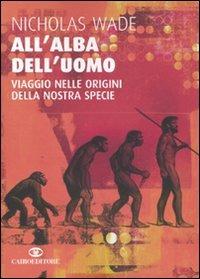 All'alba dell'uomo. Viaggio nelle origini della nostra specie - Nicholas Wade - Libro Cairo Publishing 2006, Saggi | Libraccio.it