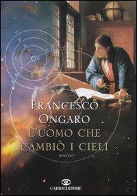 L'uomo che cambiò i cieli - Francesco Ongaro - Libro Cairo Publishing 2006, Scrittori italiani | Libraccio.it