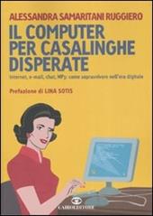 Il computer per casalinghe disperate. Internet, e-mail, chat, mp3: come sopravvivere nell'era digitale