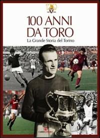 100 anni da Toro. La grande storia del Torino. Ediz. illustrata - Franco Ossola - Libro Cairo 2007 | Libraccio.it
