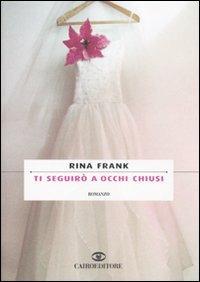 Ti seguirò a occhi chiusi - Rina Frank - Libro Cairo Publishing 2007, Scrittori stranieri | Libraccio.it