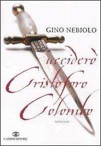 Ucciderò Cristoforo Colombo - Gino Nebiolo - Libro Cairo Publishing 2007, Scrittori italiani | Libraccio.it
