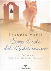 Sotto il sole del Mediterraneo - Frances Mayes - Libro Cairo Publishing 2007, Scrittori stranieri | Libraccio.it