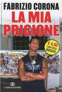 La mia prigione - Fabrizio Corona - Libro Cairo Publishing 2007 | Libraccio.it