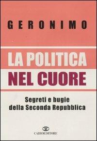 La politica nel cuore. Segreti e bugie della Seconda Repubblica - Geronimo - Libro Cairo Publishing 2007, Storie | Libraccio.it