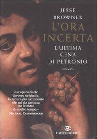L' ora incerta. L'ultima cena di Petronio - Jesse Browner - Libro Cairo Publishing 2008, Scrittori stranieri | Libraccio.it