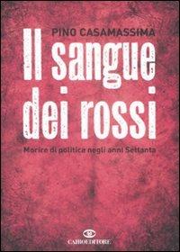 Il sangue dei rossi. Morire di politica negli anni Settanta - Pino Casamassima - Libro Cairo Publishing 2008, Storie | Libraccio.it