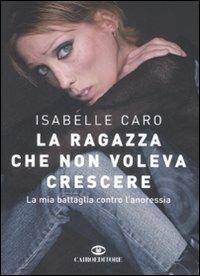 La ragazza che non voleva crescere. La mia battaglia contro l'anoressia - Isabelle Caro - Libro Cairo Publishing 2008, Storie | Libraccio.it