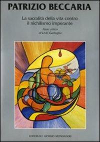 Patrizio Beccaria. La sacralità della vita contro il nichilismo imperante. Ediz. italiana e inglese - Livio Garbuglia - Libro Editoriale Giorgio Mondadori 2008 | Libraccio.it