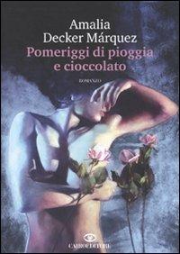 Pomeriggi di pioggia e cioccolato - Amalia Decker Márquez - Libro Cairo Publishing 2009, Scrittori stranieri | Libraccio.it