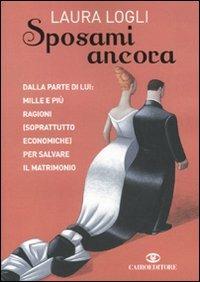 Sposami ancora. Dalla parte di lui: mille e più ragioni (soprattutto economiche) per salvare il matrimonio - Laura Logli - Libro Cairo Publishing 2010, Extra | Libraccio.it