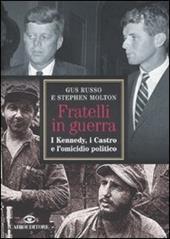 Fratelli in guerra. I Kennedy, i Castro e l'omicidio politico