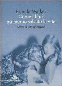 Come i libri mi hanno salvato la vita. Storia di una guarigione - Brenda Walker - Libro Cairo Publishing 2010, Scrittori stranieri | Libraccio.it