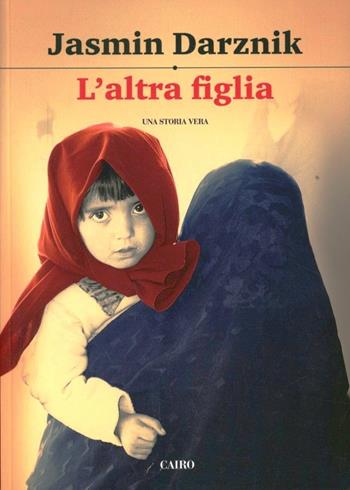 L' altra figlia. La vita segreta di mia madre in Iran - Jasmin Darznik - Libro Cairo Publishing 2010, Storie | Libraccio.it