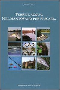 Terra e acqua. Nel mantovano per pescare. Ediz. illustrata - Giovanni Urbani - Libro Cairo Publishing 2011 | Libraccio.it