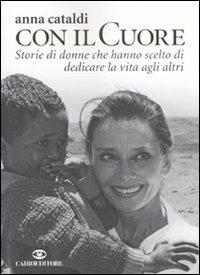 Col il cuore. Storie di donne che hanno scelto di dedicare la vita agli altri - Anna Cataldi - Libro Cairo Publishing 2011, Storie | Libraccio.it